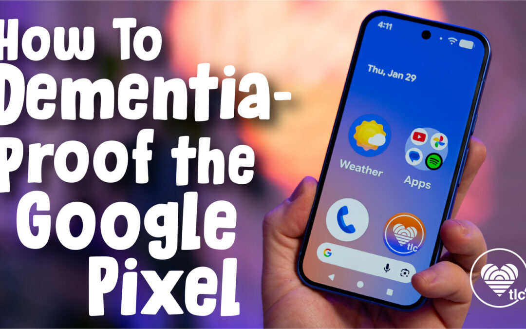 Dementia-Proof a Google Pixel for Alzheimer’s Care